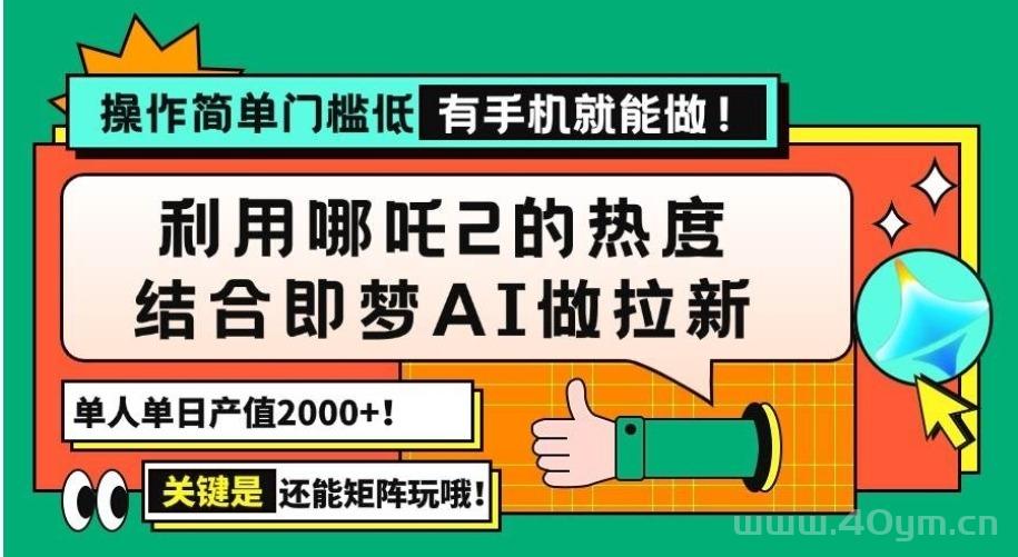 用哪吒2热度结合即梦AI做拉新，单日产值2000+，操作简单门槛低，有手机…