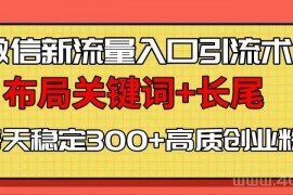  微信新流量入口引流术，布局关键词+长尾，每天稳定300+高质创业粉