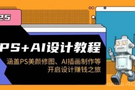 PS+AI设计教程：涵盖PS美颜修图、AI插画制作等，开启设计赚钱之旅